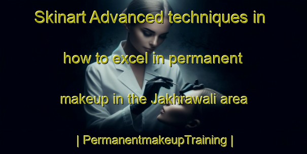 Skinart Advanced techniques in how to excel in permanent makeup in the Jakhrawali area | PermanentmakeupTraining | PermanentmakeupClasses | SkinartTraining-India